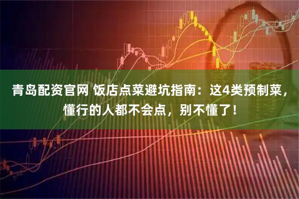青岛配资官网 饭店点菜避坑指南：这4类预制菜，懂行的人都不会点，别不懂了！