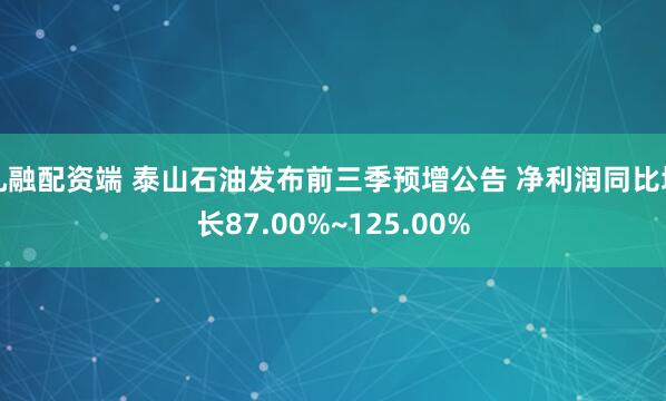九融配资端 泰山石油发布前三季预增公告 净利润同比增长87.00%~125.00%