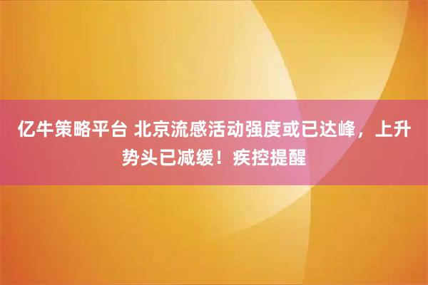 亿牛策略平台 北京流感活动强度或已达峰，上升势头已减缓！疾控提醒