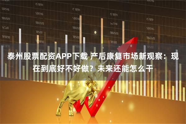 泰州股票配资APP下载 产后康复市场新观察:现在到底好不好做?未来还能怎么干