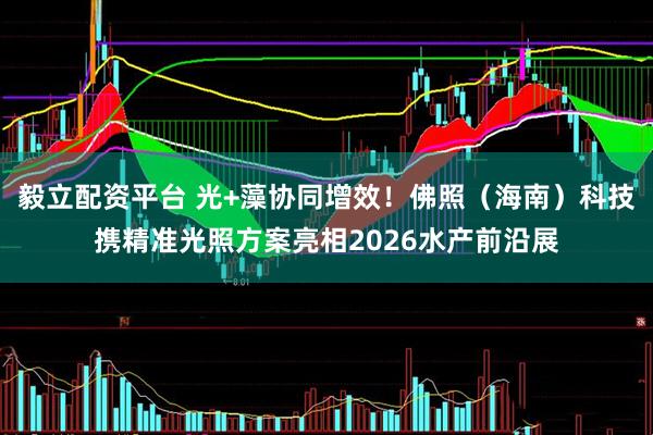 毅立配资平台 光+藻协同增效！佛照（海南）科技携精准光照方案亮相2026水产前沿展