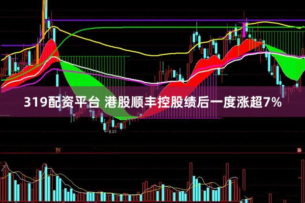319配资平台 港股顺丰控股绩后一度涨超7%